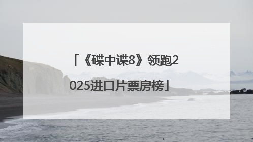 《碟中谍8》领跑2025进口片票房榜