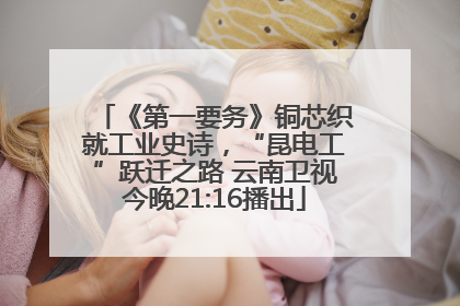 《第一要务》铜芯织就工业史诗，“昆电工”跃迁之路 云南卫视今晚21:16播出