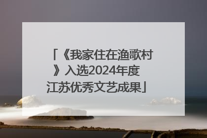 《我家住在渔歌村》入选2024年度江苏优秀文艺成果