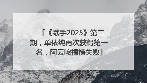 《歌手2025》第二期，单依纯再次获得第一名，阿云嘎揭榜失败