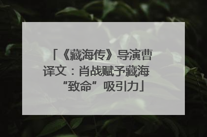 《藏海传》导演曹译文：肖战赋予藏海“致命”吸引力