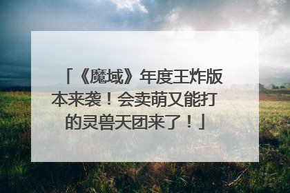 《魔域》年度王炸版本来袭！会卖萌又能打的灵兽天团来了！
