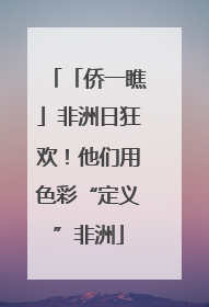 「侨一瞧」非洲日狂欢！他们用色彩“定义”非洲