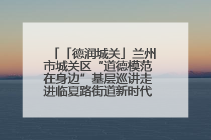 「德润城关」兰州市城关区“道德模范在身边”基层巡讲走进临夏路街道新时代文明实践所