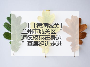 「德润城关」兰州市城关区“道德模范在身边”基层巡讲走进广武门街道新时代文明实践所