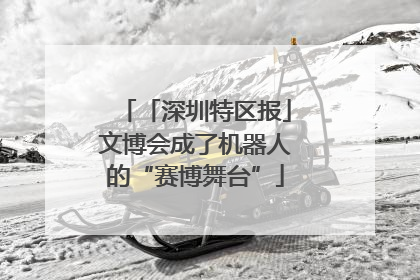 「深圳特区报」文博会成了机器人的“赛博舞台”