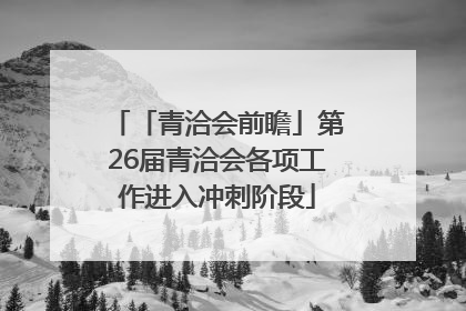 「青洽会前瞻」第26届青洽会各项工作进入冲刺阶段