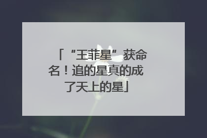 “王菲星”获命名！追的星真的成了天上的星