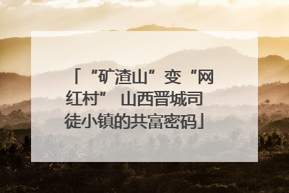 “矿渣山”变“网红村” 山西晋城司徒小镇的共富密码