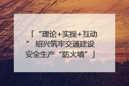“理论+实操+互动” 绍兴筑牢交通建设安全生产“防火墙”