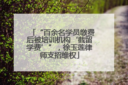 “百余名学员缴费后被培训机构‘截留学费’”，徐玉莲律师支招维权