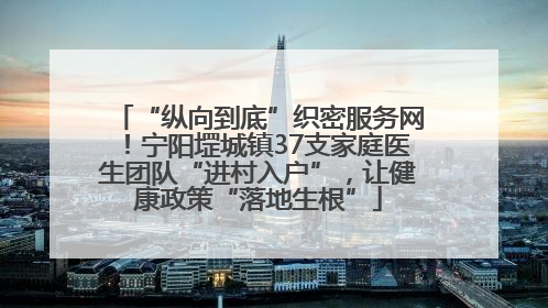 “纵向到底”织密服务网！宁阳堽城镇37支家庭医生团队“进村入户”，让健康政策“落地生根”