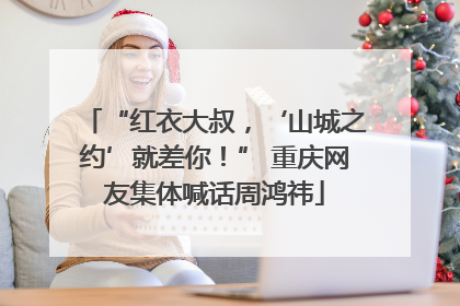 “红衣大叔，‘山城之约’就差你！” 重庆网友集体喊话周鸿祎