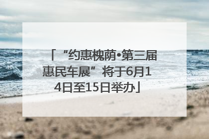 “约惠槐荫•第三届惠民车展”将于6月14日至15日举办