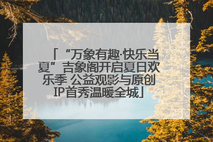 “万象有趣·快乐当夏”吉象阁开启夏日欢乐季 公益观影与原创IP首秀温暖全城