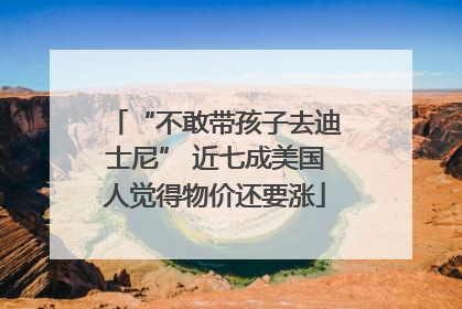 “不敢带孩子去迪士尼” 近七成美国人觉得物价还要涨
