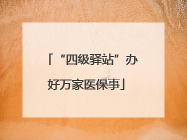 “四级驿站”办好万家医保事