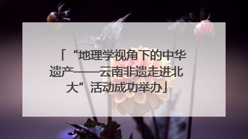 “地理学视角下的中华遗产——云南非遗走进北大”活动成功举办
