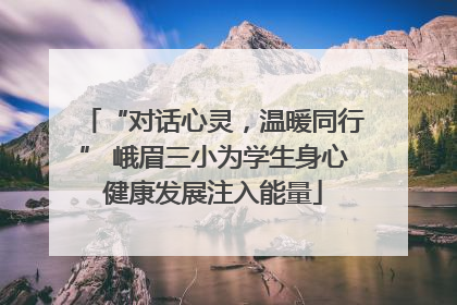 “对话心灵，温暖同行” 峨眉三小为学生身心健康发展注入能量
