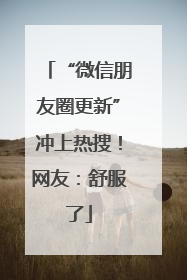 “微信朋友圈更新”冲上热搜！网友：舒服了