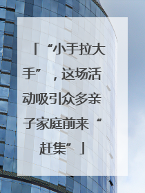 “小手拉大手”，这场活动吸引众多亲子家庭前来“赶集”
