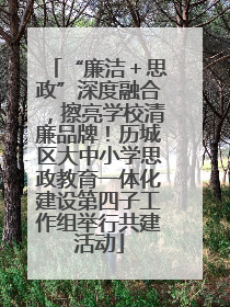 “廉洁＋思政”深度融合，擦亮学校清廉品牌！历城区大中小学思政教育一体化建设第四子工作组举行共建活动