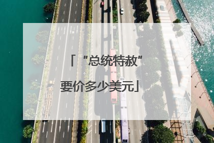 “总统特赦”要价多少美元