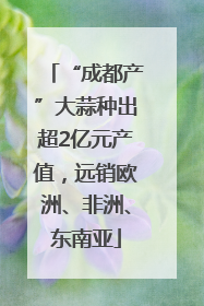 “成都产”大蒜种出超2亿元产值，远销欧洲、非洲、东南亚