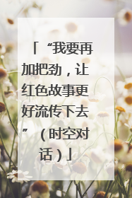 “我要再加把劲，让红色故事更好流传下去”（时空对话）