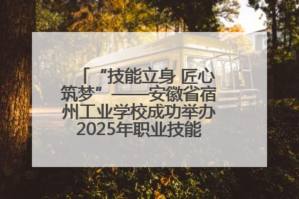 “技能立身 匠心筑梦”——安徽省宿州工业学校成功举办2025年职业技能活动周各项活动