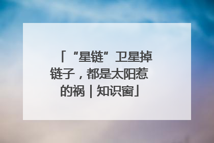 “星链”卫星掉链子，都是太阳惹的祸｜知识窗