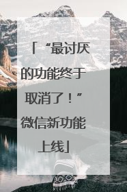 “最讨厌的功能终于取消了！”微信新功能上线