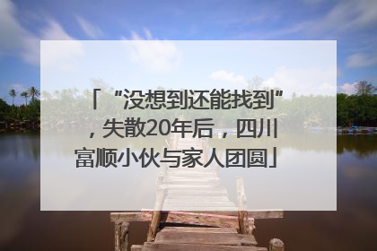 “没想到还能找到”，失散20年后，四川富顺小伙与家人团圆