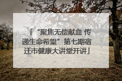 “聚焦无偿献血 传递生命希望”第七期宿迁市健康大讲堂开讲