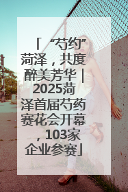 “芍约”菏泽，共度醉美芳华｜2025菏泽首届芍药赛花会开幕，103家企业参赛