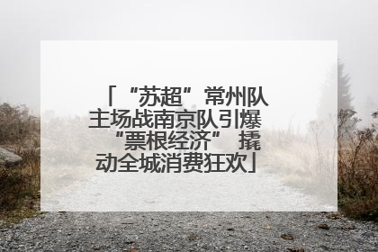 “苏超”常州队主场战南京队引爆“票根经济” 撬动全城消费狂欢