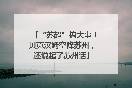 “苏超”搞大事！贝克汉姆空降苏州，还说起了苏州话