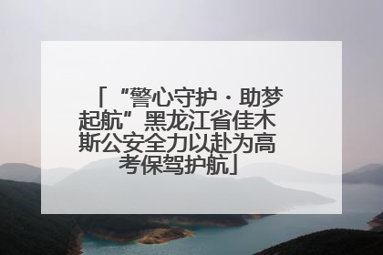 “警心守护・助梦起航”黑龙江省佳木斯公安全力以赴为高考保驾护航