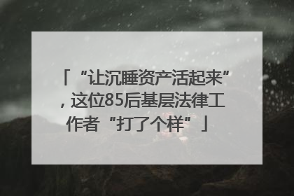 “让沉睡资产活起来”，这位85后基层法律工作者“打了个样”