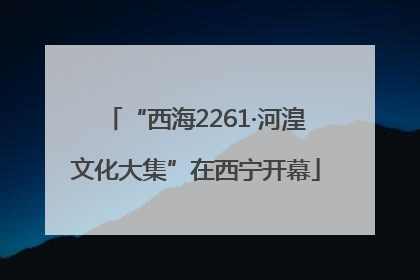 “西海2261·河湟文化大集”在西宁开幕
