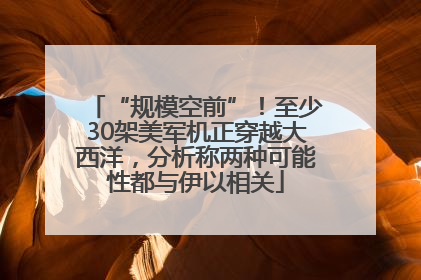 “规模空前”！至少30架美军机正穿越大西洋，分析称两种可能性都与伊以相关