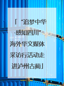 “追梦中华·感知四川”海外华文媒体采访行活动走进泸州古蔺