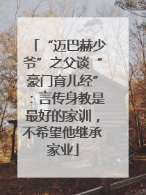 “迈巴赫少爷”之父谈“豪门育儿经”：言传身教是最好的家训，不希望他继承家业