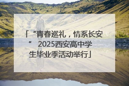 “青春巡礼，情系长安” 2025西安高中学生毕业季活动举行