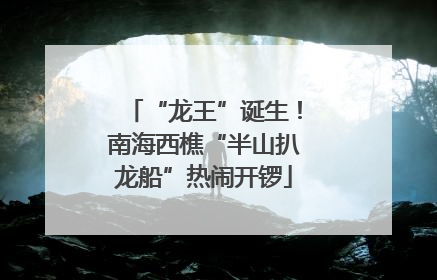 “龙王”诞生！南海西樵“半山扒龙船”热闹开锣