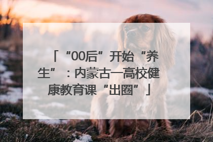 “00后”开始“养生”：内蒙古一高校健康教育课“出圈”