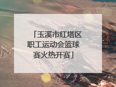 玉溪市红塔区职工运动会篮球赛火热开赛