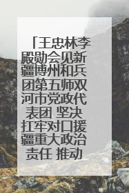 王忠林李殿勋会见新疆博州和兵团第五师双河市党政代表团 坚决扛牢对口援疆重大政治责任 推动双方实现优势互补务实合作