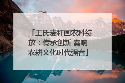 王氏麦秆画农科绽放：传承创新 奏响农耕文化时代强音
