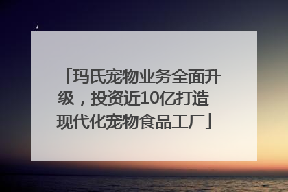 玛氏宠物业务全面升级，投资近10亿打造现代化宠物食品工厂